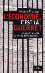 L'économie, c'est la guerre. Les agents secrets au service du big business - Charpier Frédéric