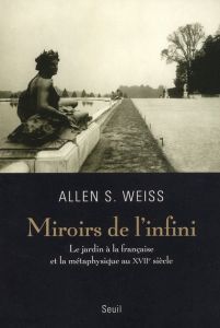 Miroirs de l'infini. Le jardin à la française et la métaphysique au XVIIe siècle - Weiss Allen S. - Sitbon Mathilda