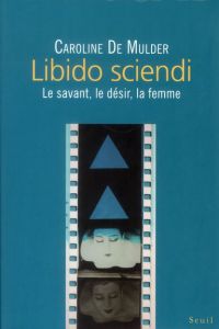 Libido sciendi. Le savant, le désir, la femme - Mulder Caroline de