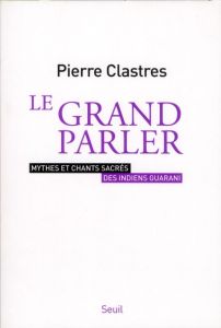 Le grand parler. Mythes et chants sacrés des indiens Guarani - Clastres Pierre