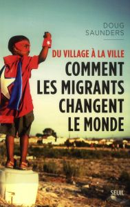 Du village à la ville. Comment les migrants changent le monde - Saunders Doug - Poliquin Daniel