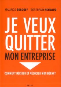 Je veux quitter mon entreprise. Comment décider et négocier mon départ - Bercoff Maurice - Reynaud Bertrand