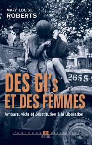 Des GI's et des femmes. Amours, viols et prostitution à la Libération - Roberts Mary Louise - Deniard Cécile - Drouet Léa