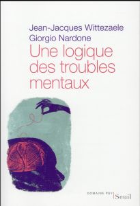 Une logique des troubles mentaux. Le diagnostic opératoire systémique et stratégique (DOSS) - Wittezaele Jean-Jacques - Nardone Giorgio