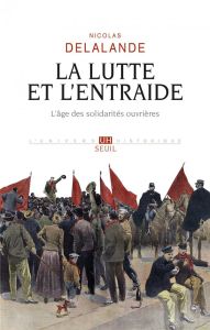 La lutte et l'entraide. L'âge des solidarités ouvrières - Delalande Nicolas