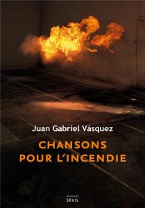 Chansons pour l'incendie - Vasquez Juan Gabriel - Gugnon Isabelle