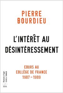 L'Intérêt au désintéressement. Cours au Collège de France (1987-1989) - Bourdieu Pierre - Duval Julien