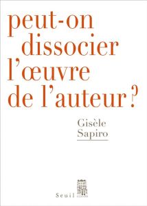 Peut-on dissocier l'oeuvre de l'auteur ? - Sapiro Gisèle