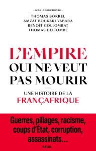 L'Empire qui ne veut pas mourir. Une histoire de la Françafrique - Borrel Thomas - Boukari-Yabara Amzat - Collombat B