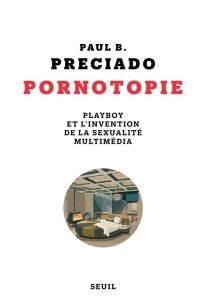 Pornotopie. Playboy et l'invention de la sexualité multimédia - Preciado Paul B. - Mestre Serge