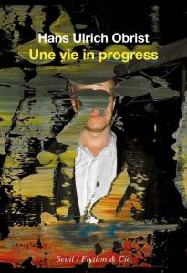 Une vie in progress - Obrist Hans Ulrich