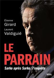 Le parrain. Sarko après Sarko : l'enquête - Girard Etienne - Valdiguié Laurent