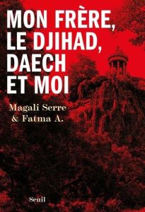 Mon frère, le djihad, Daech et moi - A. Fatma - Serre Magali