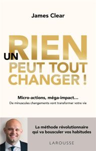 Un rien peut tout changer ! Micro-actions, méga-impact... De minuscules changements vont transformer - Clear James - Hautbois Emmanuelle