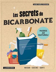 Les secrets du bicarbonate. Cuisine, santé, maison - Pichard Marie-Noëlle