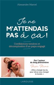 Je ne m'attendais pas à ça ! Confidences tendres et décomplexées d'un papa engagé - Marcel Alexandre