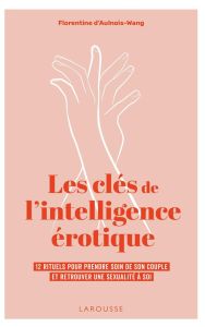 Les clés de l'intelligence érotique. 12 rituels pour prendre soin de son couple et retrouver une sex - Aulnois-Wang Florentine d'