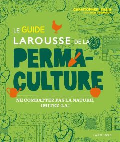 Le guide Larousse de la permaculture. Ne combattez pas la nature, imitez-la ! - Shein Christopher - Thompson Julie - Binnewies Son