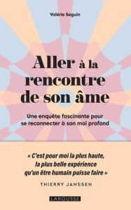 Aller à la rencontre de son âme. Une enquête fascinante pour se reconnecter à son moi profond - Seguin Valérie - Baranski Laurence