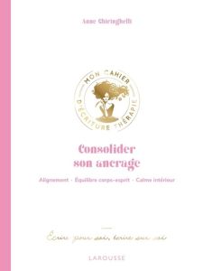 Consolider son ancrage. Alignement, équilibre corps-esprit, calme intérieur - Ecrire pour soi, écrir - Ghiringhelli Anne - Morel Fatio Claire