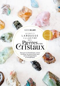 Le Petit Larousse illustré des pierres et des cristaux. Découvrir la lithothérapie, choisir et utili - Bellanti Nadège - Lozay Jeanne