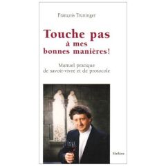 TOUCHE PAS A MES BONNES MANIERES ! MANUEL PRATIQUE DE SAVOIR-VIVRE ET DE PROTOCOLE. - TRUNINGER FRANCOIS