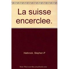 LA SUISSE ENCERCLEE. - HALBROOK STEPHEN P.