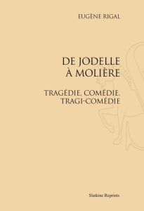 DE JODELLE A MOLIERE. TRAGEDIE, COMEDIE, TRAGI-COMEDIE (1911). - RIGAL EUGENE