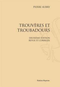 TROUVERES ET TROUBADOURS. DEUXIEME EDITION REVUE ET CORRIGEE. (1910). - AUBRY PIERRE