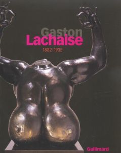 Gaston Lachaise, 1882-1935 - Jean Clair - Hilton Kramer - Paula R. hornbostel -