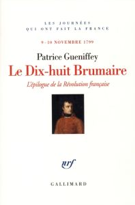 Le Dix-huit Brumaire. L'épilogue de la Révolution française, 9-10 novembre 1799 - Gueniffey Patrice