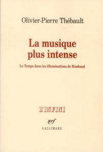 La musique plus intense. Le Temps dans les Illuminations de Rimbaud - Thébault Olivier-Pierre