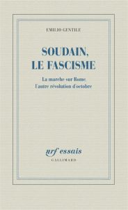 Soudain, le fascisme. La marche sur Rome, l'autre évolution d'Octobre - Gentile Emilio - Raynaud Vincent