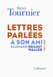 Lettres parlées à son ami allemand Hellmut Waller (1967-1998) - Tournier Michel - Bouloumié Arlette