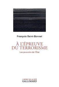 A l'épreuve du terrorisme. Les pouvoirs de l'Etat - Saint-Bonnet François