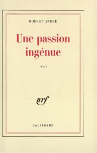 Une passion ingénue - André Robert