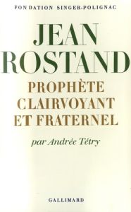 Jean Rostand. Prophète clairvoyant et fraternel - Tétry Andrée