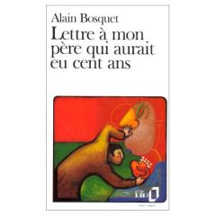 Lettre à mon père qui aurait eu cent ans - Bosquet Alain