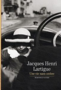 Jacques Henri Lartigue. Une vie sans ombre - Astier Martine d'