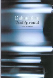 L'aluminium. Un si léger métal - Grinberg Ivan - Hachez-Leroy Florence - Plateau Je