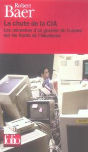 La chute de la CIA. Les mémoires d'un guerrier de l'ombre sur les fronts de l'islamisme - Baer Robert - Roche Daniel