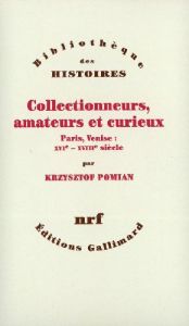 Collectionneurs, amateurs et curieux. Paris, Venise, XVIe-XVIIIe siècle - Pomian Krzysztof