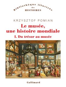 Le musée, une histoire mondiale. Tome 1, Du trésor au musée - Pomian Krzysztof