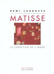 MATISSE. La condition de l'image - Labrusse Rémi