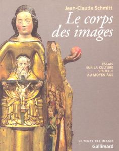 Le corps des images. Essais sur la culture visuelle au Moyen Age - Schmitt Jean-Claude