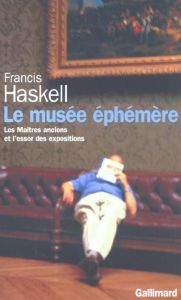 Le musée éphémère. Les maîtres anciens et l'essor des expositions - Haskell Francis