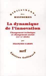 La dynamique de l'innovation. Changement technique et changement social (XVIe-XXe siècle) - Caron François