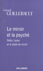 Le miroir et la psyché. Dolto, Lacan et le stade du miroir - Guillerault Gérard