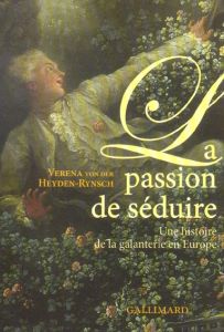 La passion de séduire. Une histoire de la galanterie en Europe - Heyden Rynsch Verena von der - Giraudon Philippe