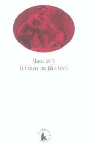 Le très curieux Jules Verne. Le problème du père dans les Voyages extraordinaires - Moré Marcel